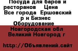 Посуда для баров и ресторанов  › Цена ­ 54 - Все города, Ершовский р-н Бизнес » Оборудование   . Новгородская обл.,Великий Новгород г.